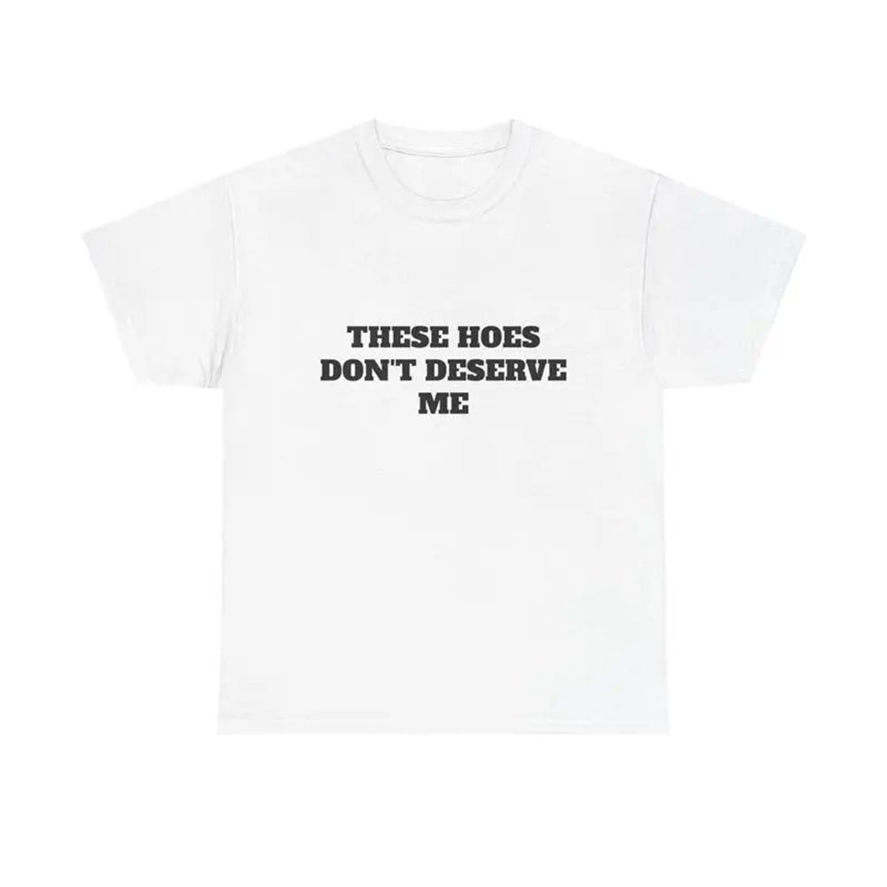These Hoes Don't Deserve Me T-Shirt