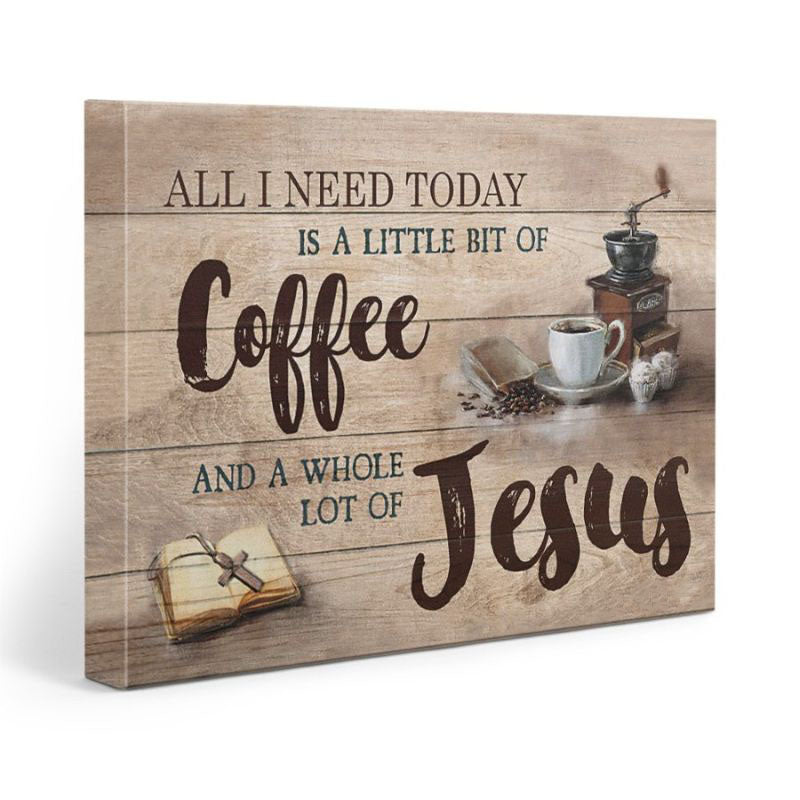 All I Need Today Is A Little Of Coffee And A Whole Lot Of Jesus - D361 - Gallery Wrapped Canvas Prints