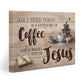All I Need Today Is A Little Of Coffee And A Whole Lot Of Jesus - D361 - Gallery Wrapped Canvas Prints