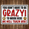 You Don't Have To Be Crazy To Work We Will Train You! Metal Humorous Sarcastic Sign Vintage Decor