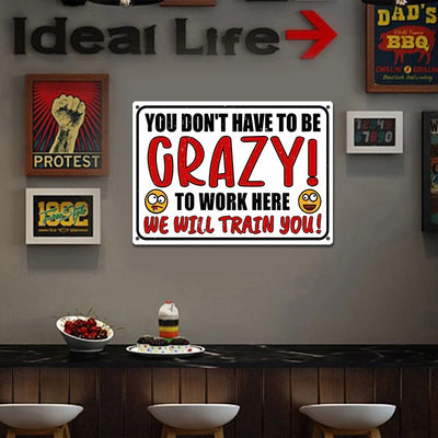 You Don't Have To Be Crazy To Work We Will Train You! Metal Humorous Sarcastic Sign Vintage Decor