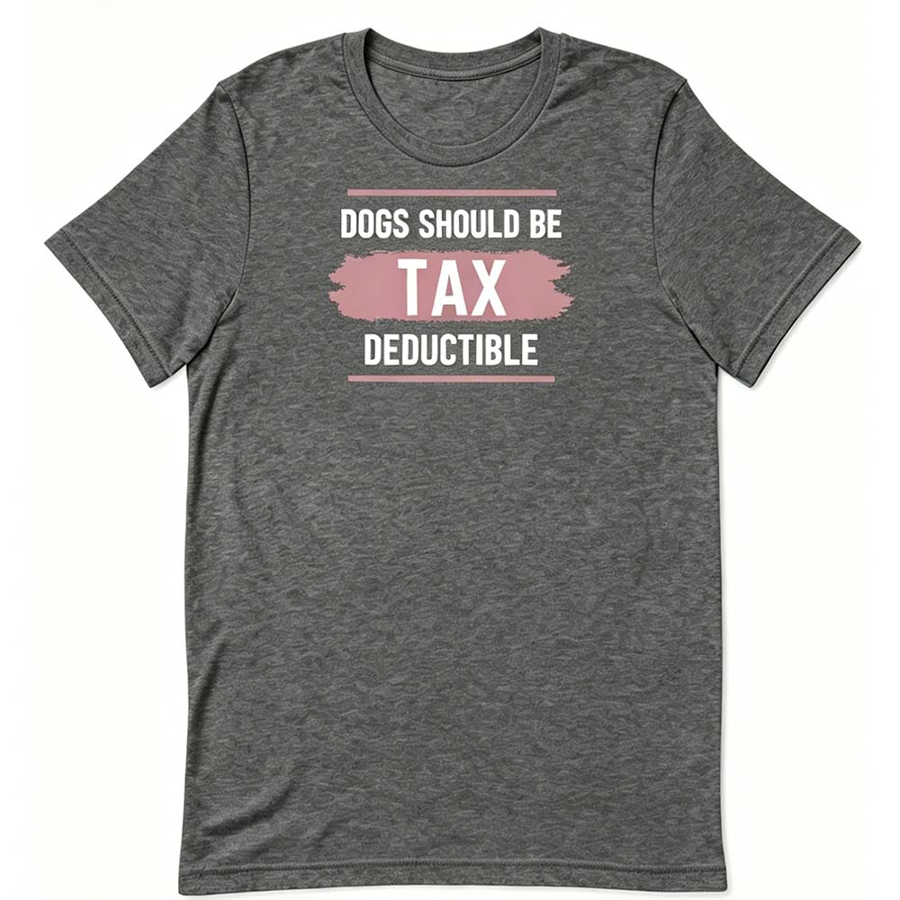 Dogs Should Be Tax Deductible - Funny Dog Lover T-Shirt