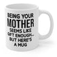 Being Your Mother - Funny Ceramic Coffee Mug